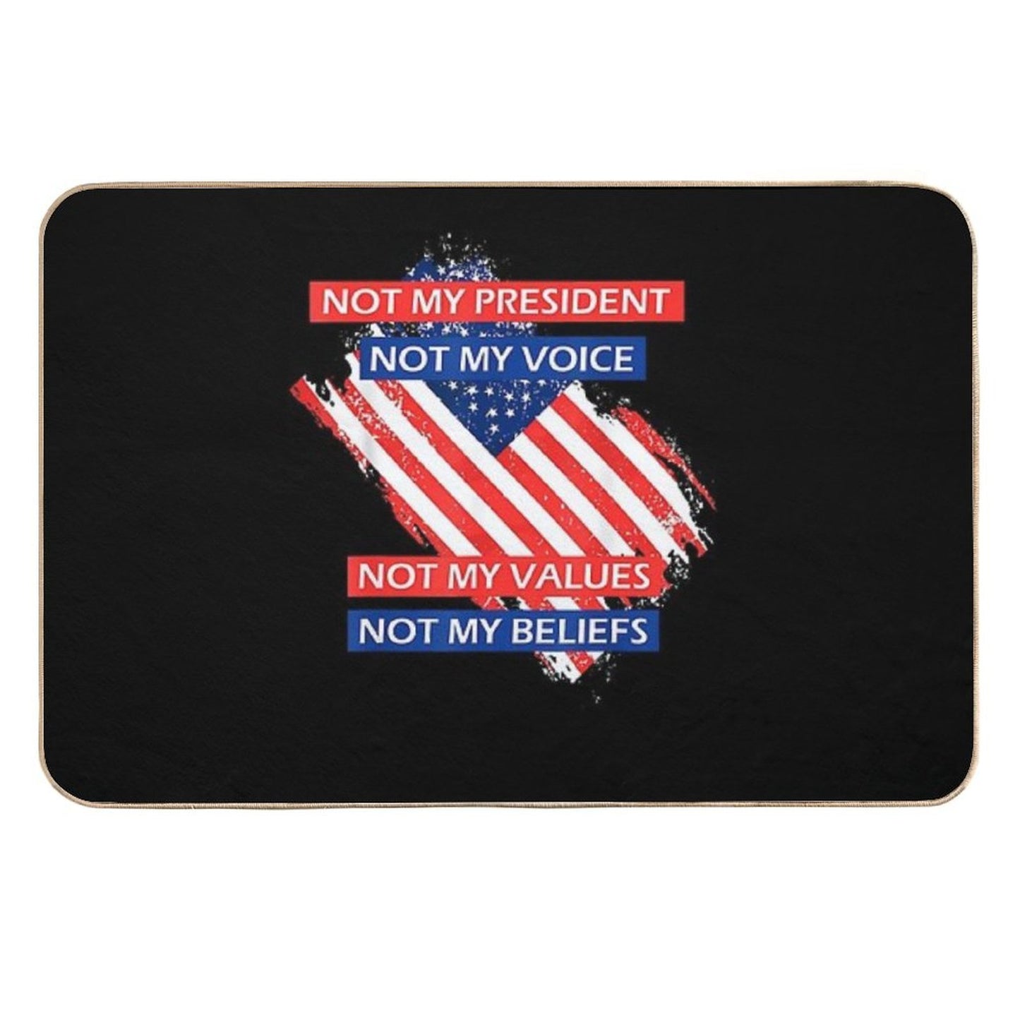 7 Not My President Not My Voice Not My Value Not My Beliefs T-Shirt Absorbent Bath Mat