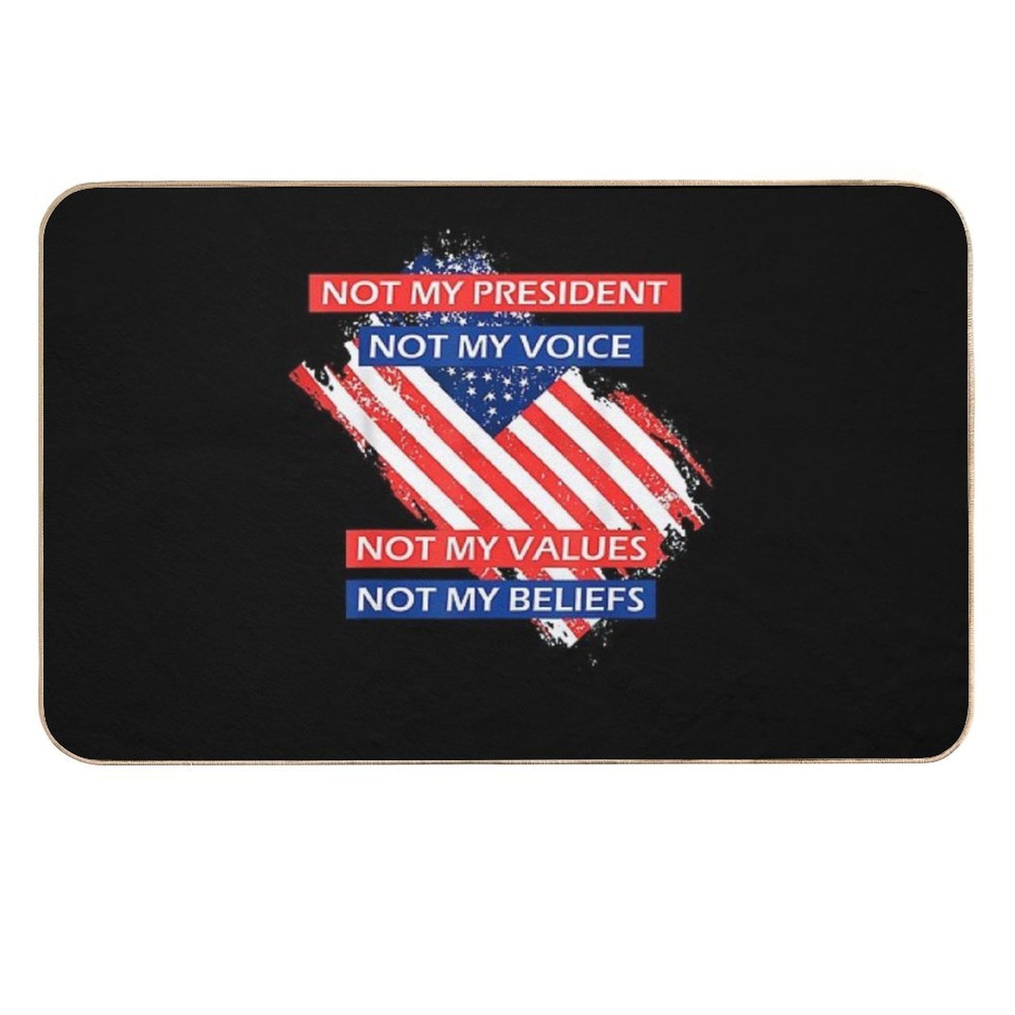 7 Not My President Not My Voice Not My Value Not My Beliefs T-Shirt Absorbent Bath Mat