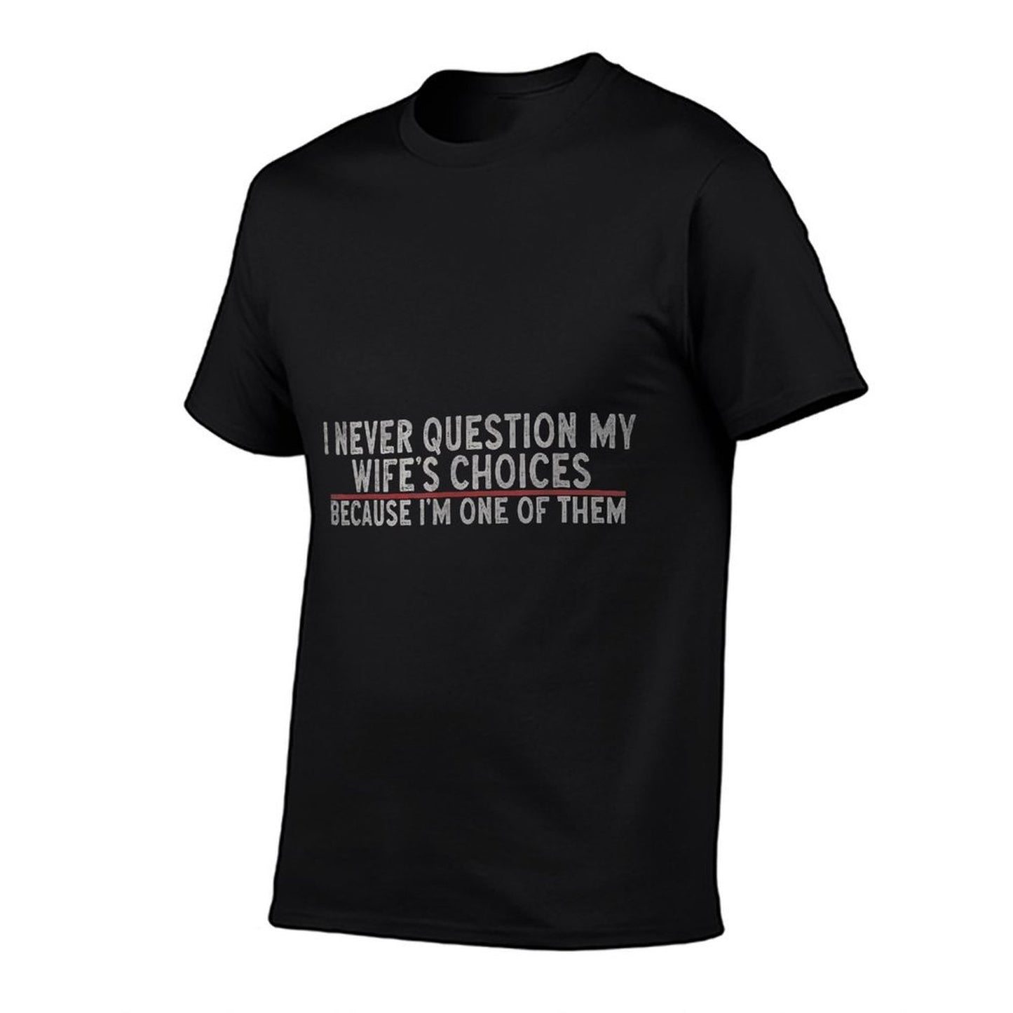 "I Never Question My Wife's Choices Because I'm One Of Them" Comfortable T-Shirt
