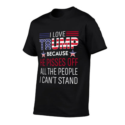 I Love Trump Because He Pisses Off The People I Can't Stand  Tagless Design T-Shirt