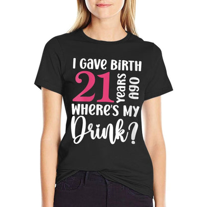 Womens I Gave Birth 21 Years Ago Where's My Drink 21st Birthday  Cotton T-Shirt