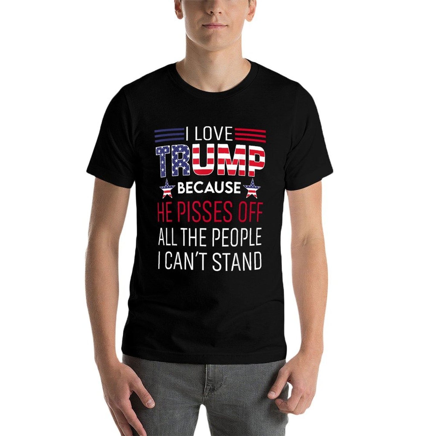I Love Trump Because He Pisses Off The People I Can't Stand  Tagless Design T-Shirt