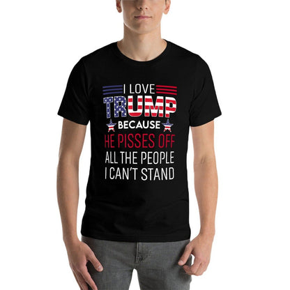 I Love Trump Because He Pisses Off The People I Can't Stand  Tagless Design T-Shirt