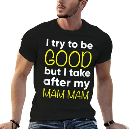 Mam Mam I Try To Be Good But I Take After My  Affordable Price T-Shirt