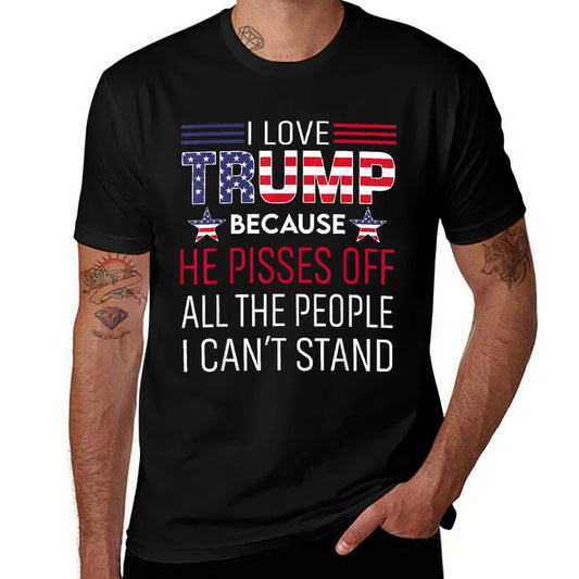 I Love Trump Because He Pisses Off The People I Can't Stand  Tagless Design T-Shirt