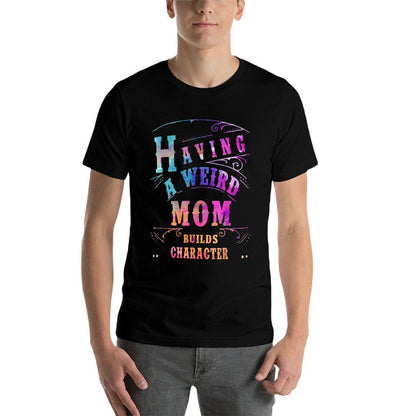 Having A Weird Mom Builds Character Funny Women  Mom Gifts  Durable T-Shirt