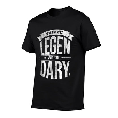 Its Going To Be LEGEN Wait For It DARY  Tagless Design T-Shirt