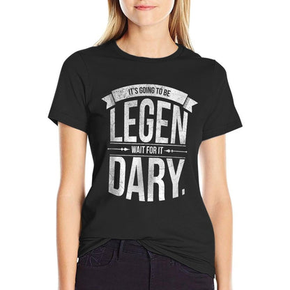 Its Going To Be LEGEN Wait For It DARY  Tagless Design T-Shirt