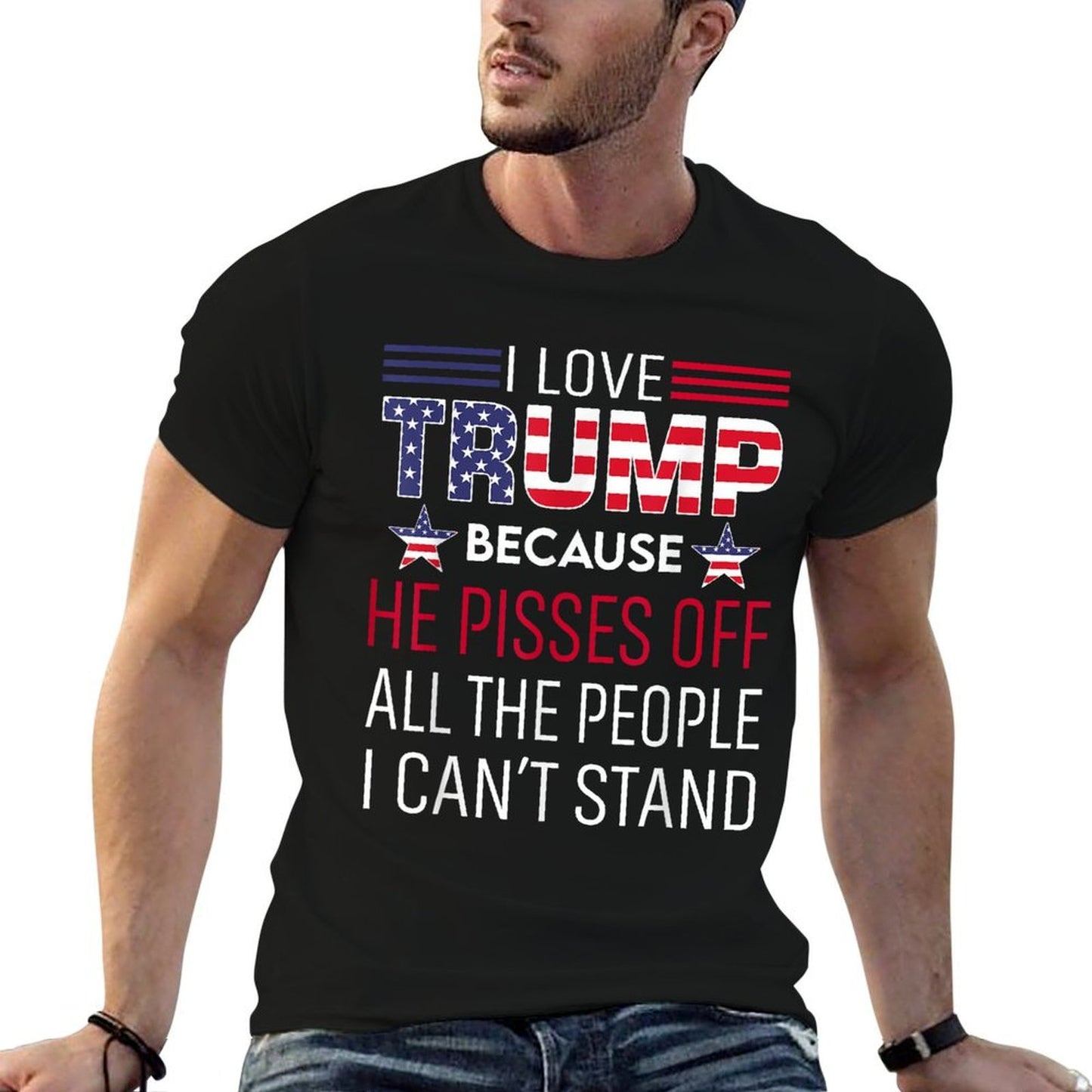 I Love Trump Because He Pisses Off The People I Can't Stand  Tagless Design T-Shirt